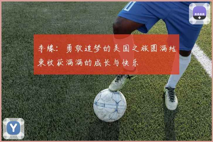 李缘：勇敢追梦的美国之旅圆满结束收获满满的成长与快乐