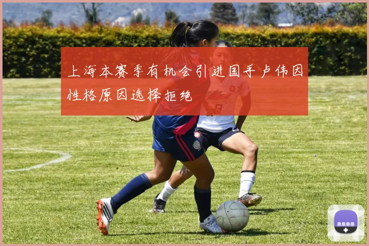 上海本赛季有机会引进国手卢伟因性格原因选择拒绝