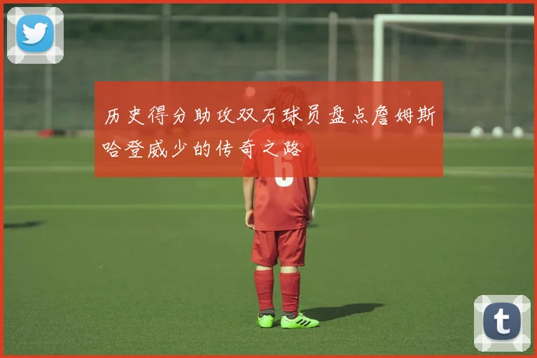 历史得分助攻双万球员盘点詹姆斯哈登威少的传奇之路