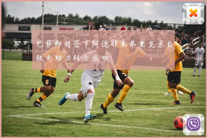 巴萨即将签下阿德耶米弗里克亲自致电助力转会成功