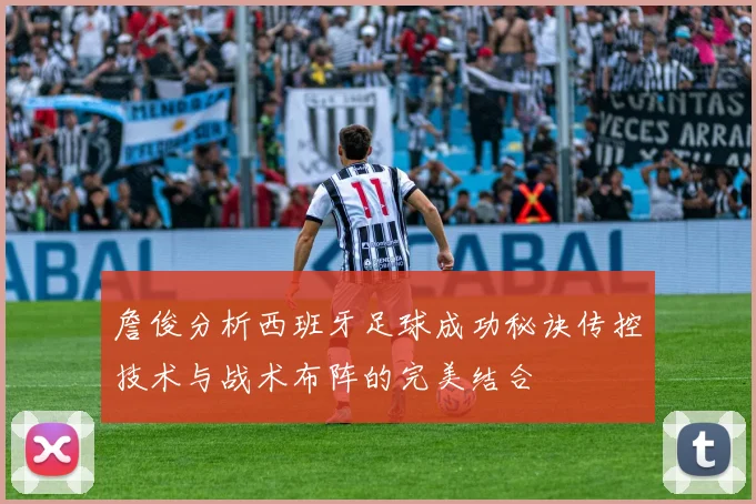 詹俊分析西班牙足球成功秘诀传控技术与战术布阵的完美结合