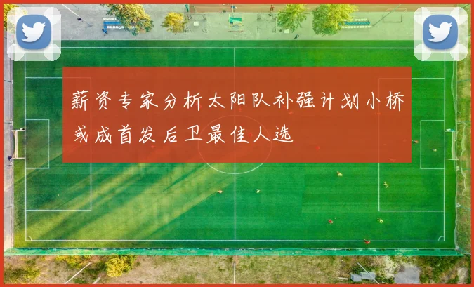 薪资专家分析太阳队补强计划小桥或成首发后卫最佳人选