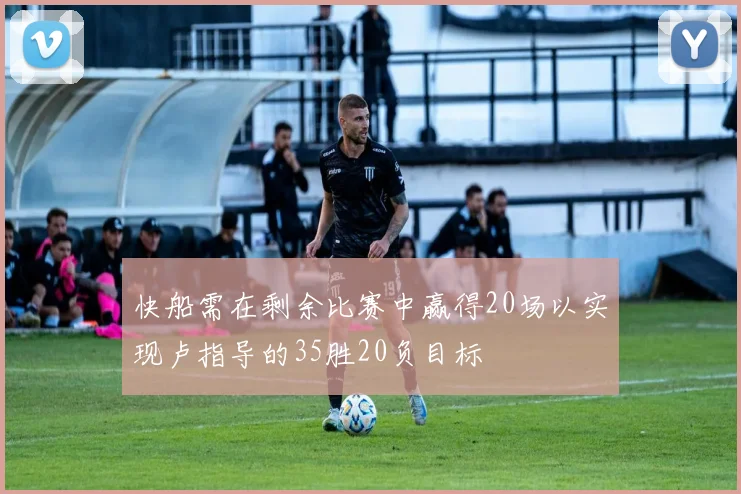 快船需在剩余比赛中赢得20场以实现卢指导的35胜20负目标