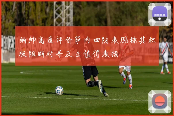 纳帅高度评价萨内回防表现称其积极阻断对手反击值得表扬