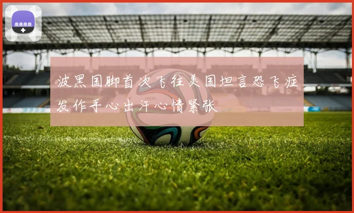 波黑国脚首次飞往美国坦言恐飞症发作手心出汗心情紧张