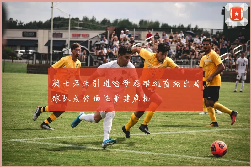 骑士若未引进哈登恐难逃首轮出局球队或将面临重建危机