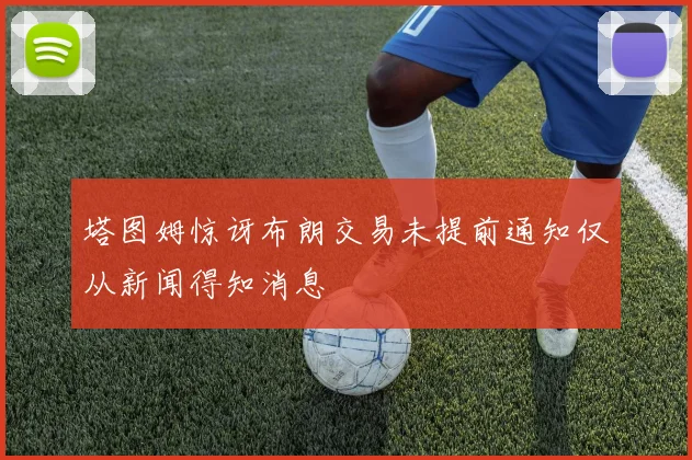 塔图姆惊讶布朗交易未提前通知仅从新闻得知消息