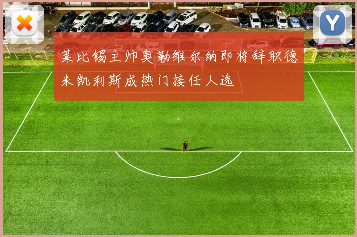 莱比锡主帅奥勒维尔纳即将辞职德米凯利斯成热门接任人选