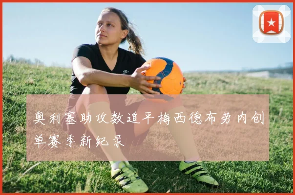 奥利塞助攻数追平梅西德布劳内创单赛季新纪录