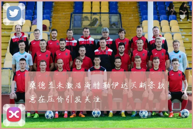 桑德兰未激活海特勒伊达买断条款意在压价引发关注