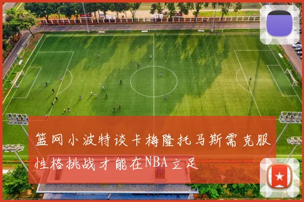 篮网小波特谈卡梅隆托马斯需克服性格挑战才能在NBA立足