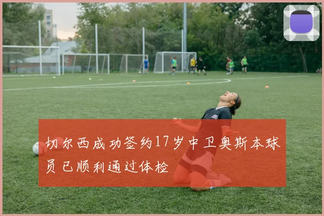 切尔西成功签约17岁中卫奥斯本球员已顺利通过体检