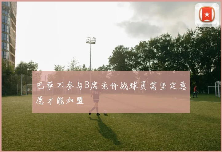 巴萨不参与B席竞价战球员需坚定意愿才能加盟