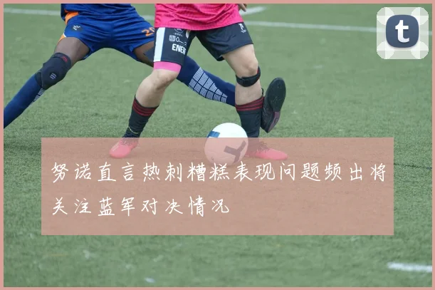 努诺直言热刺糟糕表现问题频出将关注蓝军对决情况